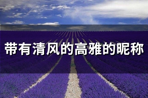 带有清风的高雅的昵称(61个)(带有清风的高雅的朗诵者昵称)