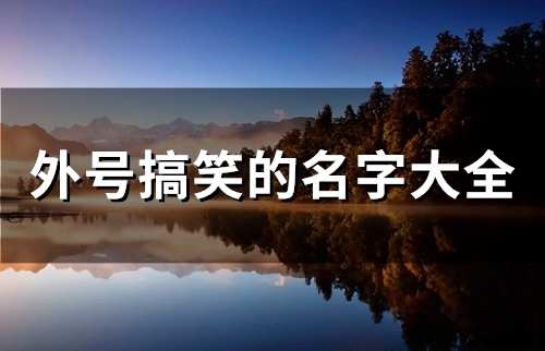 外号搞笑的名字大全(精选435个)(外号搞笑的名字大全女)