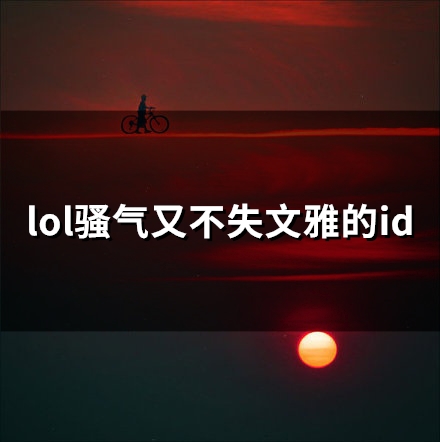 lol骚气又不失文雅的id(精选76个)(够骚气的lol昵称)