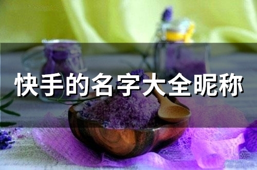 快手的名字大全昵称(精选285个)(快手的名字大全 昵称女生)