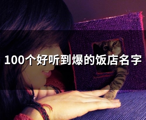 100个好听到爆的饭店名字(100个好听到爆的便利店名字)