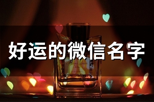 好运的微信名字(精选204个)(好运的微信名字英文)