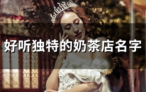 好听独特的奶茶店名字(精选196个)(好听独特的奶茶汉堡店名字)