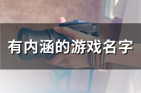 有内涵的游戏名字(精选136个)(很有内涵的游戏名)