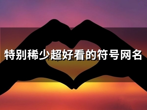 特别稀少超好看的符号网名(精选115个)(特别稀少超好看的情侣头像)