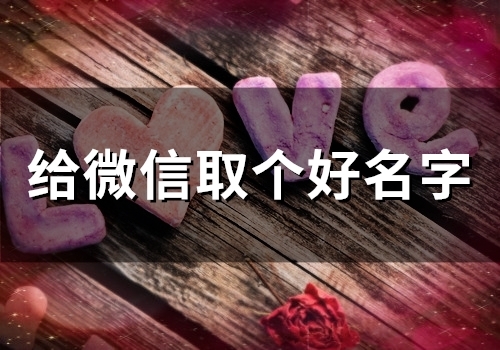 给微信取个好名字(精选265个)(给微信取个好名字怎么取)