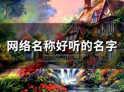 网络名称好听的名字(精选293个)(网络名称好听的名字2个字)