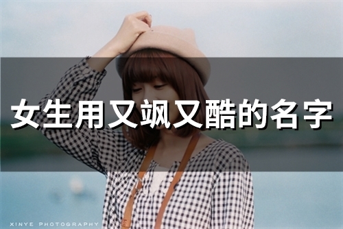 女生用又飒又酷的名字(精选245个) 女生用又飒又酷的网名简短