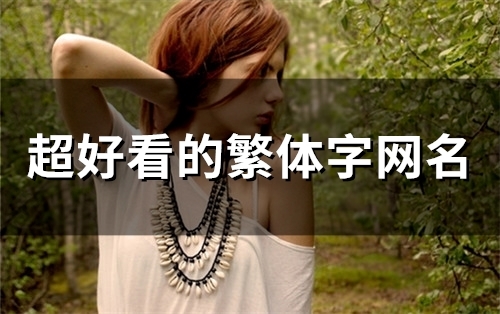 超好看的繁体字网名(精选99个)(超好看的繁体字网名带财运)
