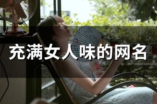 充满女人味的网名(256个)(我想找一个网名带点女人味的)