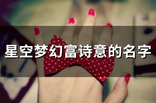 星空梦幻富诗意的名字(精选118个) 星空梦幻富诗意的闺蜜双人名字