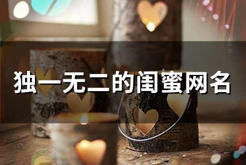 独一无二的闺蜜网名(93个)(独一无二的闺蜜头像)