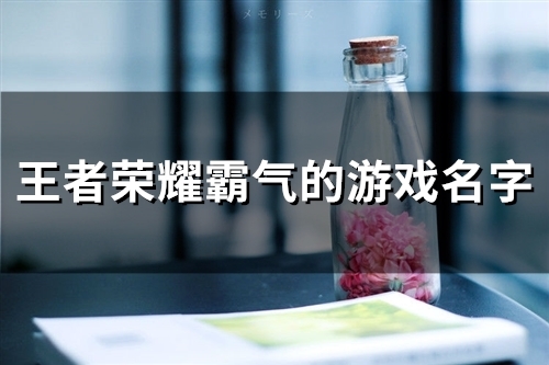 王者荣耀霸气的游戏名字(114个)(王者荣耀霸气的女生游戏名字有哪些)
