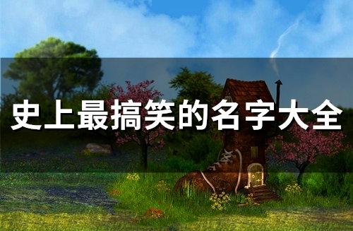 史上最搞笑的名字大全(196个)(史上最搞笑的名字大全,笑死人不偿命!)