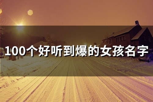 好听到爆的女孩名字(精选60个)(好听到爆的女孩名)