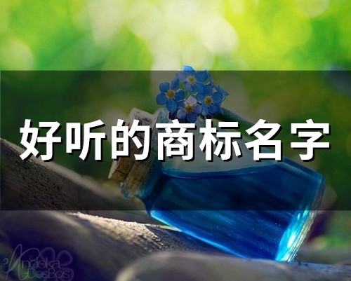 好听的商标名字(精选60个)(好听的商标名字推荐)