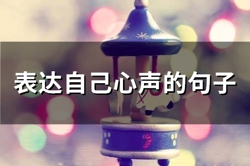 表达自己心声的句子(精选56句) 表达自己心声的句子(精选56句)