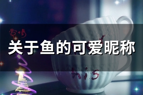 关于鱼的可爱昵称(精选76个)