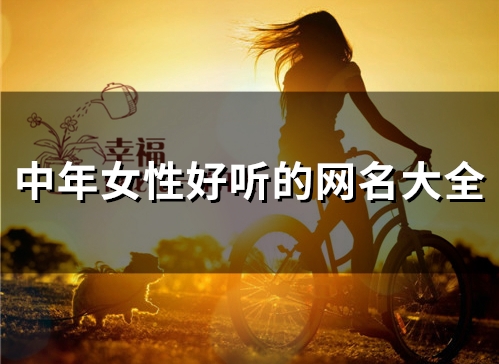 中年女性好听的网名大全(精选307个) 中年女性好听的微信昵称