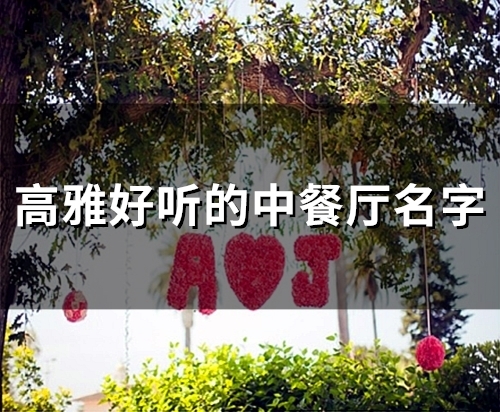 高雅好听的中餐厅名字(200个) 高雅好听的中餐厅名字(200个)