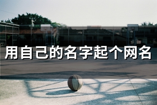 用自己的名字起个网名(精选60个)(用自己的名字起店铺名好吗)