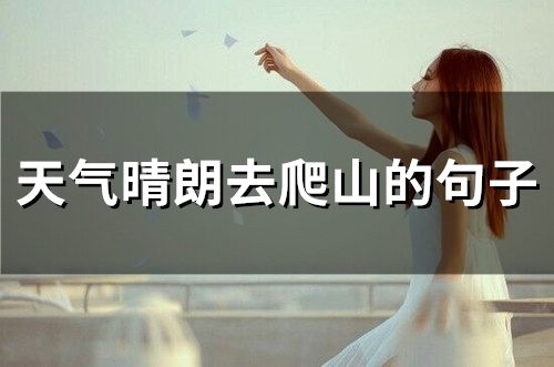 天气晴朗去爬山的句子(精选92句)