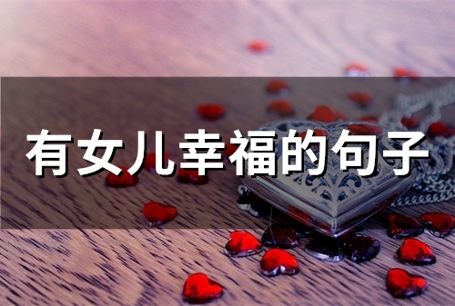 有女儿幸福的句子(精选62句)(有女儿幸福的句子简短)