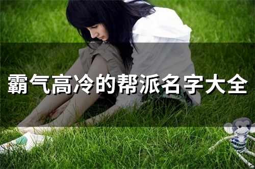 霸气高冷的帮派名字大全 霸气帮派名称(霸气高冷的帮派名字大全带江湖字)