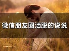 微信朋友圈洒脱的说说 随性洒脱的说说