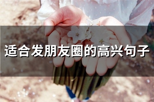 适合发朋友圈的高兴句子 朋友圈高兴心情短语