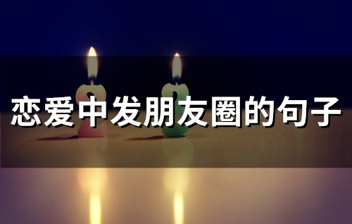 恋爱中发朋友圈的句子 热恋发朋友圈的精美句子 恋爱中发朋友圈的句子 热恋发朋友圈的精美句子