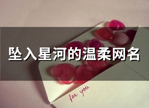 坠入星河的温柔网名 温柔干净且惊艳的网名(坠入星河的温柔仙句英文)
