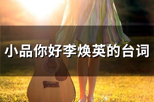 小品你好李焕英经典台词 小品你好李焕英经典台词