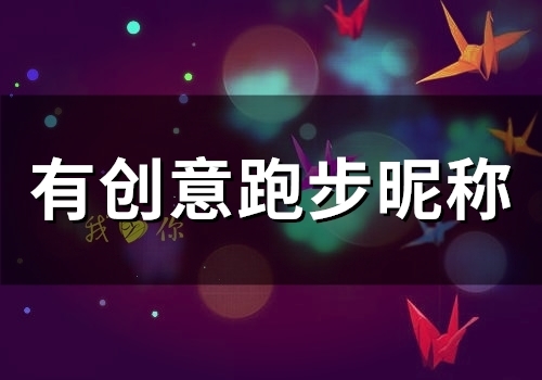 有创意跑步昵称 热爱跑步的网名(有什么有深意的跑步昵称)
