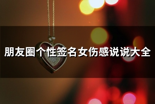 朋友圈个性签名女伤感说说大全