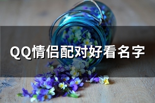 QQ情侣配对好看名字 qq名情侣昵称一对 qq情侣配对头像