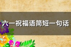 六一祝福语简短一句话大全(优选84句)