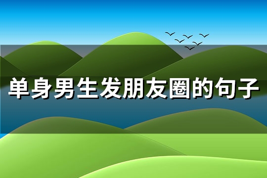 单身男生发朋友圈的句子(热门100句)