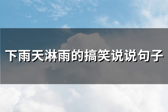 下雨天淋雨的搞笑说说句子(通用55句)