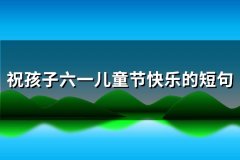 祝孩子六一儿童节快乐的短句(实用105句)