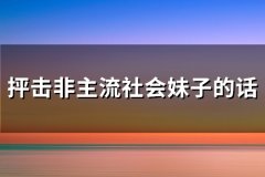 抨击非主流社会妹子的话(316句)