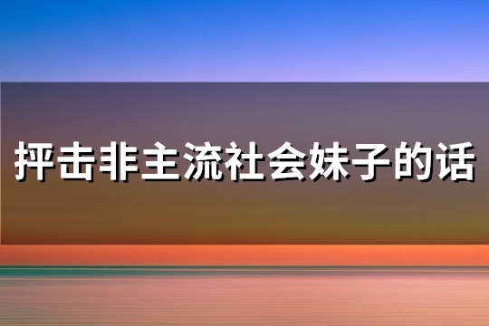 抨击非主流社会妹子的话(316句)