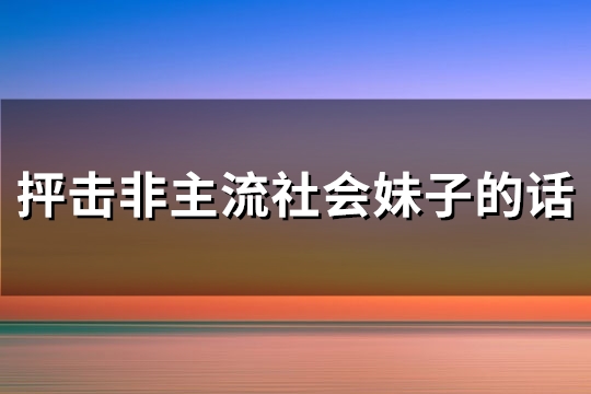 抨击非主流社会妹子的话(316句)