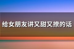 给女朋友讲又甜又撩的话(必备60句)