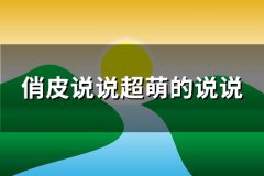 俏皮说说超萌的说说(通用96句)