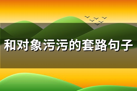 和对象污污的套路句子(必备70句)