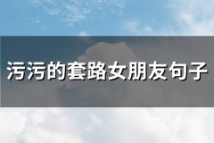 污污的套路女朋友句子(通用76句)