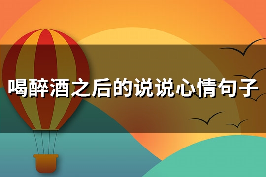 喝醉酒之后的说说心情句子(实用67句)