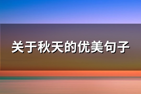关于秋天的优美句子(共77句) 关于秋天的优美句子(共77句)