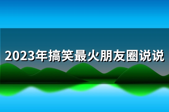 2023年搞笑最火朋友圈说说(实用147句)